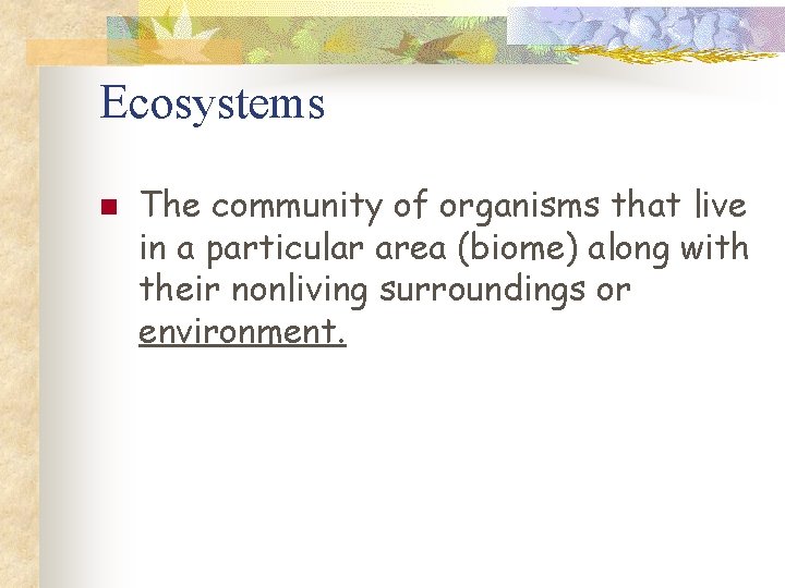 Ecosystems n The community of organisms that live in a particular area (biome) along