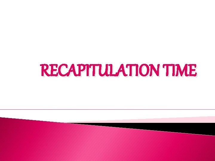 RECAPITULATION TIME 