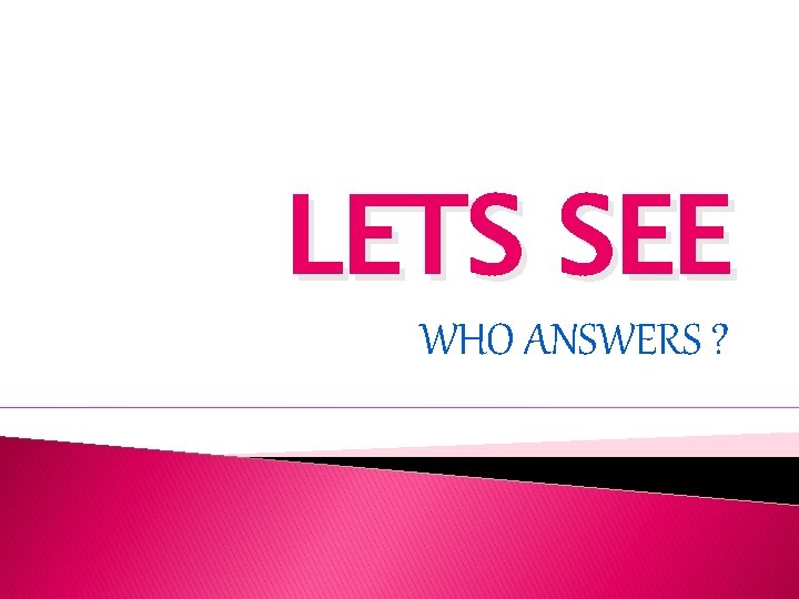 LETS SEE WHO ANSWERS ? 