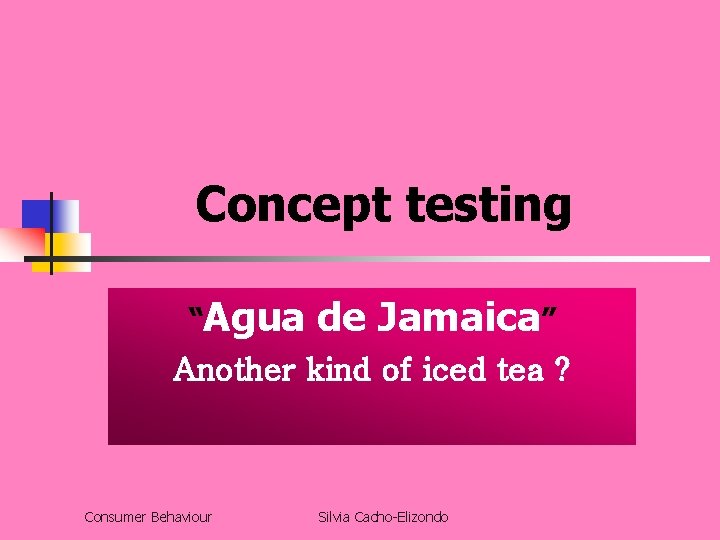 Concept testing “Agua de Jamaica” Another kind of iced tea ? Consumer Behaviour Silvia