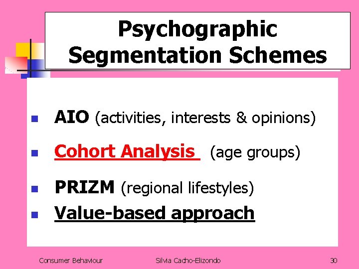 Psychographic Segmentation Schemes n AIO (activities, interests & opinions) n Cohort Analysis (age groups)