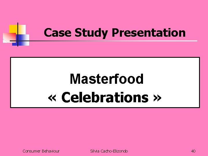 Case Study Presentation Masterfood « Celebrations » Consumer Behaviour Silvia Cacho-Elizondo 40 