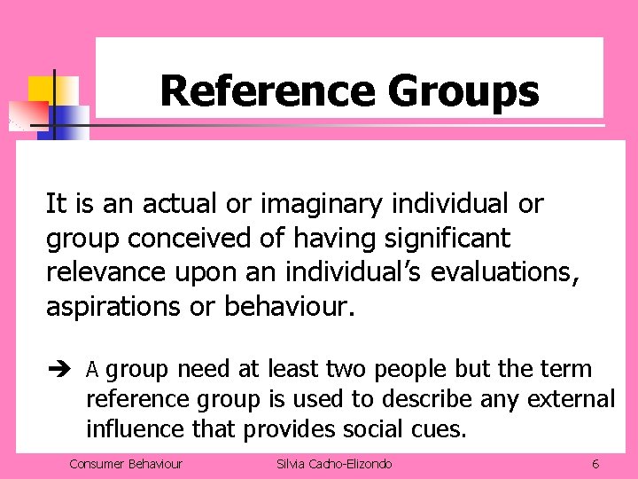 Reference Groups It is an actual or imaginary individual or group conceived of having