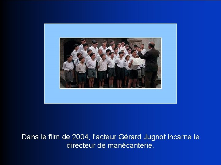 Dans le film de 2004, l’acteur Gérard Jugnot incarne le directeur de manécanterie. 