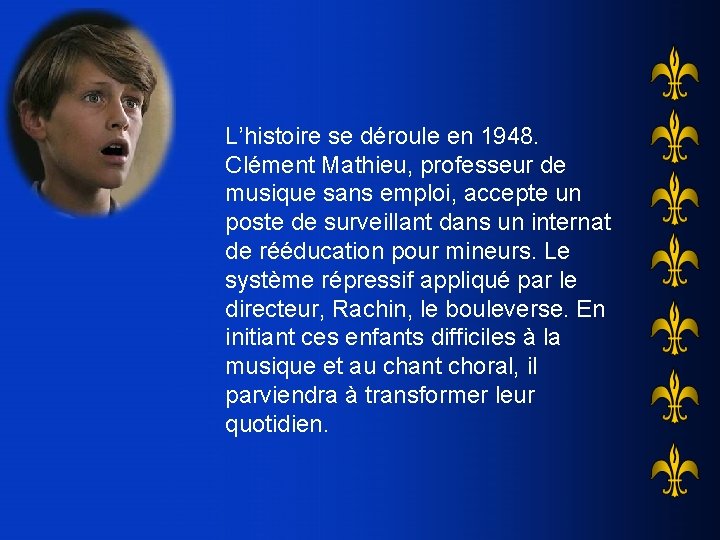 L’histoire se déroule en 1948. Clément Mathieu, professeur de musique sans emploi, accepte un