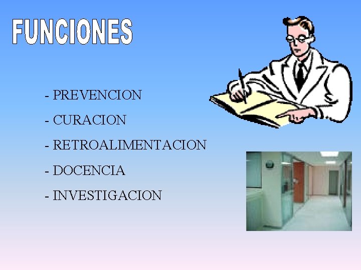 - PREVENCION - CURACION - RETROALIMENTACION - DOCENCIA - INVESTIGACION 