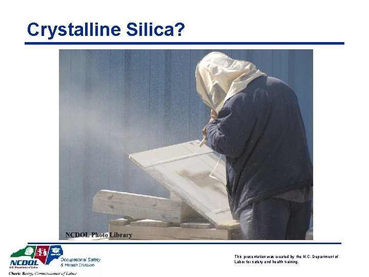 Crystalline Silica? This presentation was created by the N. C. Department of Labor for