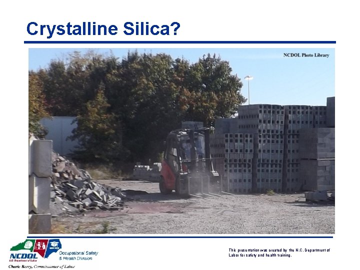 Crystalline Silica? This presentation was created by the N. C. Department of Labor for