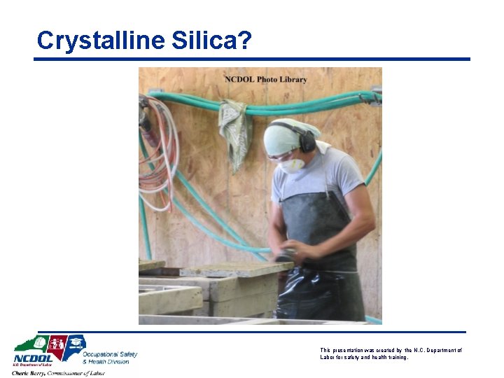 Crystalline Silica? This presentation was created by the N. C. Department of Labor for