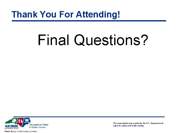 Thank You For Attending! Final Questions? This presentation was created by the N. C.