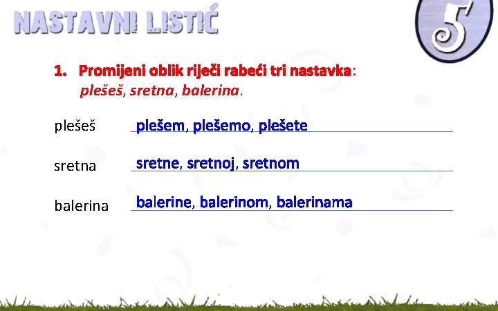 1. Promijeni oblik riječi rabeći tri nastavka: plešeš, sretna, balerina. plešeš plešem, plešemo, plešete