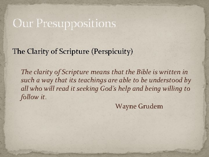 Our Presuppositions The Clarity of Scripture (Perspicuity) The clarity of Scripture means that the
