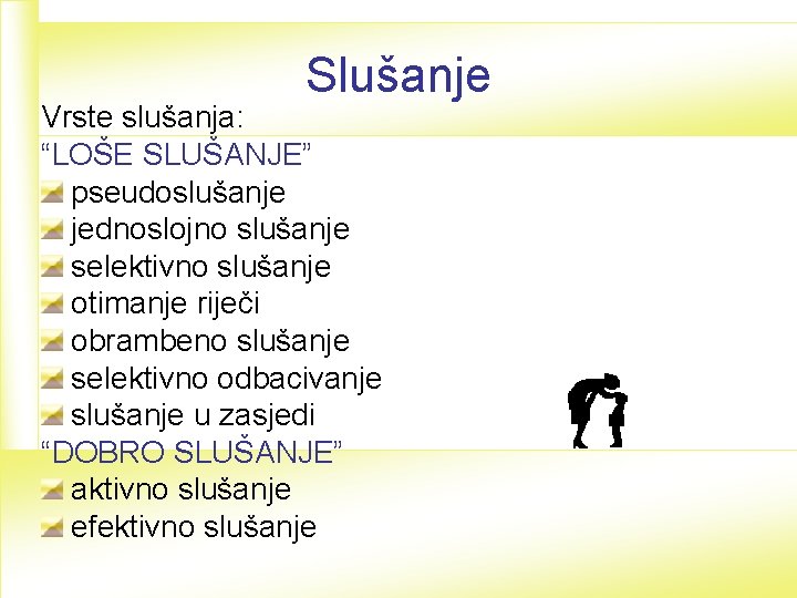 Slušanje Vrste slušanja: “LOŠE SLUŠANJE” pseudoslušanje jednoslojno slušanje selektivno slušanje otimanje riječi obrambeno slušanje