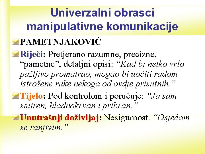 Univerzalni obrasci manipulativne komunikacije PAMETNJAKOVIĆ Riječi: Pretjerano razumne, precizne, “pametne”, detaljni opisi: “Kad bi