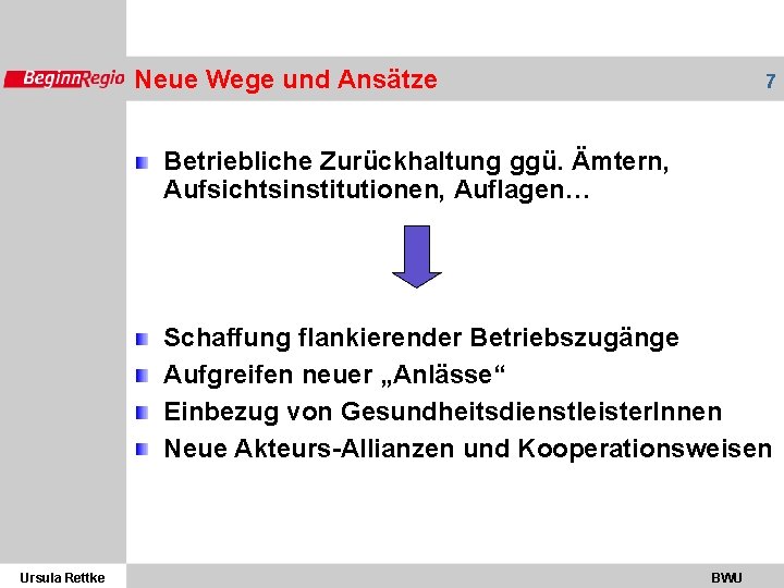 Neue Wege und Ansätze 7 Betriebliche Zurückhaltung ggü. Ämtern, Aufsichtsinstitutionen, Auflagen… Schaffung flankierender Betriebszugänge