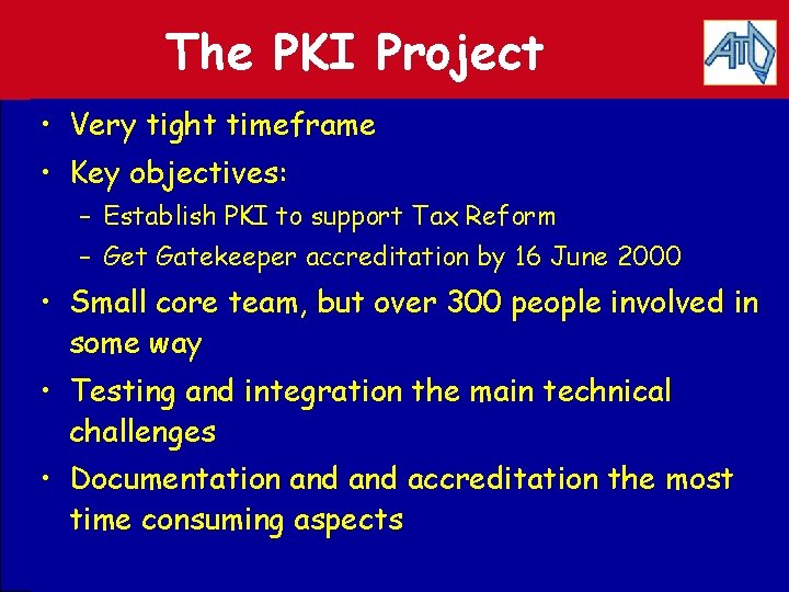 The PKI Project • Very tight timeframe • Key objectives: – Establish PKI to