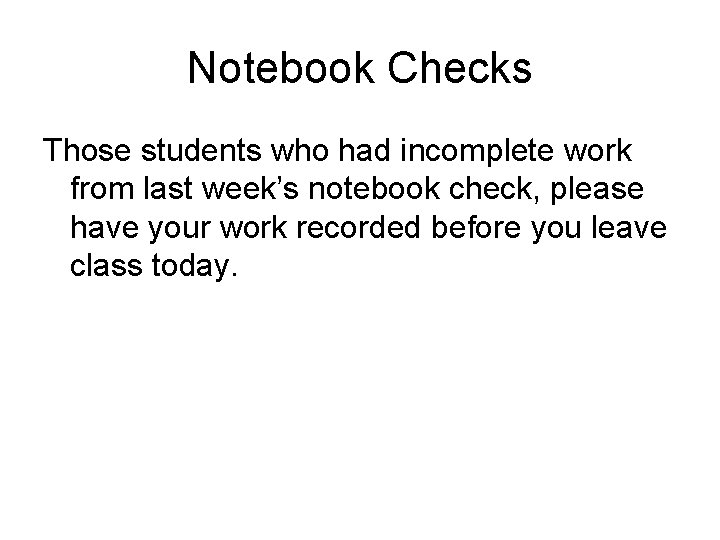Notebook Checks Those students who had incomplete work from last week’s notebook check, please