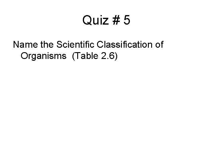 Quiz # 5 Name the Scientific Classification of Organisms (Table 2. 6) 