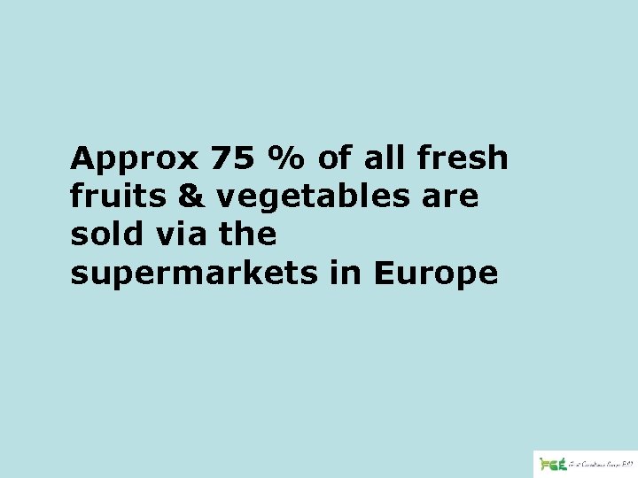 Approx 75 % of all fresh fruits & vegetables are sold via the supermarkets