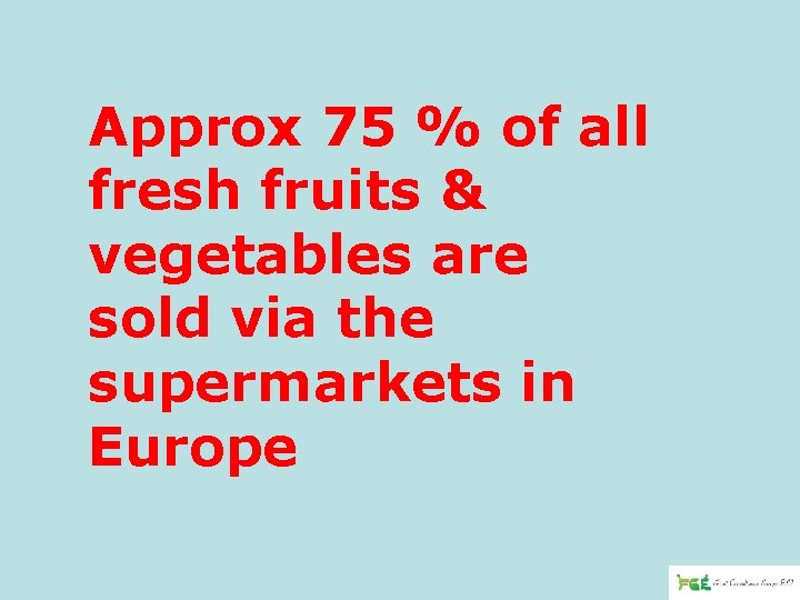 Approx 75 % of all fresh fruits & vegetables are sold via the supermarkets