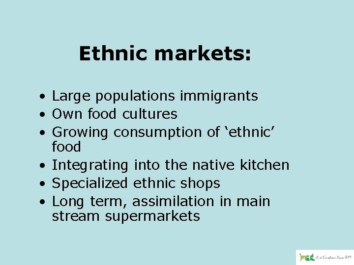 Ethnic markets: • Large populations immigrants • Own food cultures • Growing consumption of