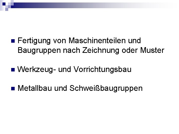 n Fertigung von Maschinenteilen und Baugruppen nach Zeichnung oder Muster n Werkzeug- und Vorrichtungsbau