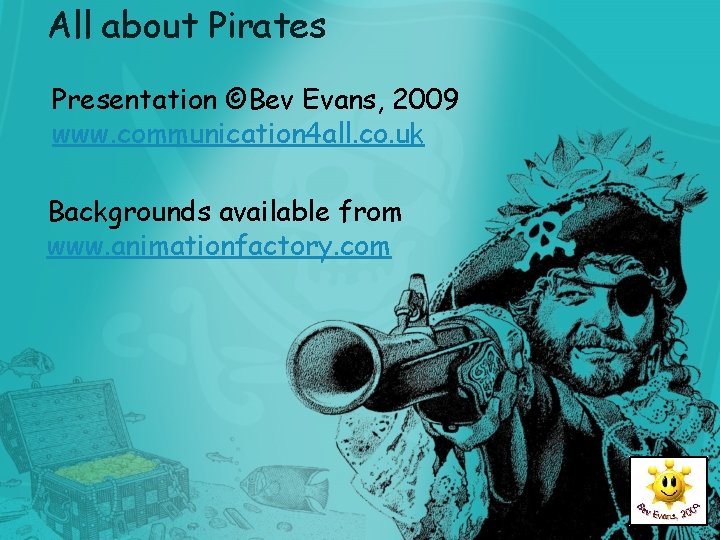 All about Pirates Presentation ©Bev Evans, 2009 www. communication 4 all. co. uk Backgrounds