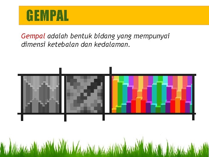 GEMPAL Gempal adalah bentuk bidang yang mempunyai dimensi ketebalan dan kedalaman. GEMPAL Gempal adalah bentuk bidang yang mempunyai dimensi ketebalan dan kedalaman.