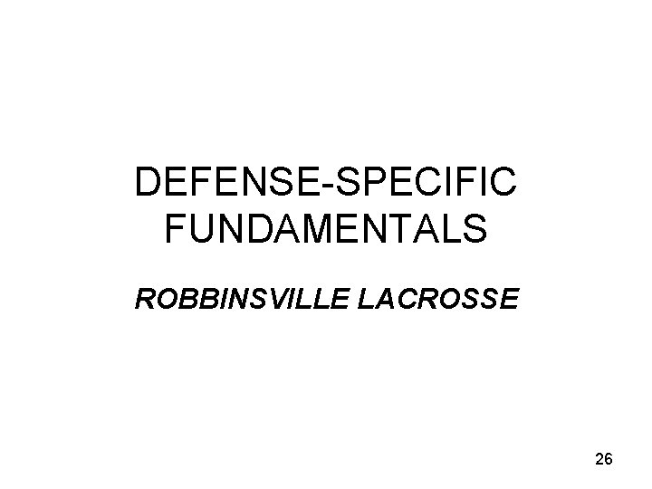 DEFENSE-SPECIFIC FUNDAMENTALS ROBBINSVILLE LACROSSE 26 