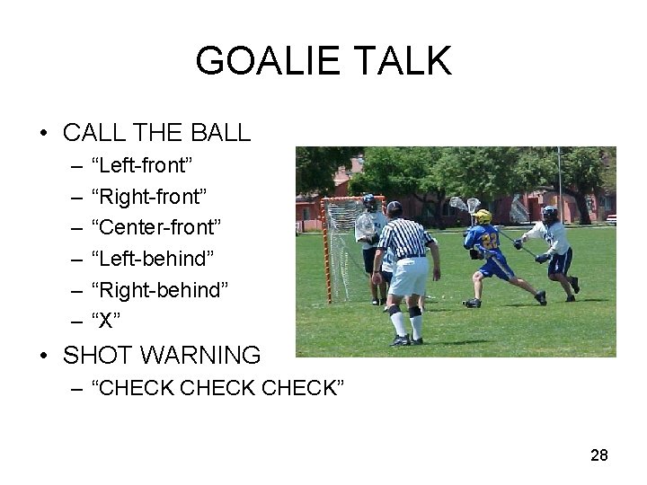 GOALIE TALK • CALL THE BALL – – – “Left-front” “Right-front” “Center-front” “Left-behind” “Right-behind”