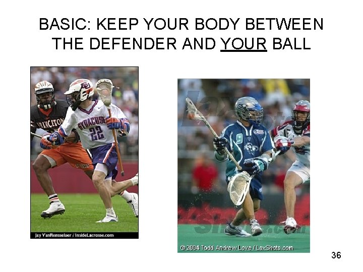 BASIC: KEEP YOUR BODY BETWEEN THE DEFENDER AND YOUR BALL 36 