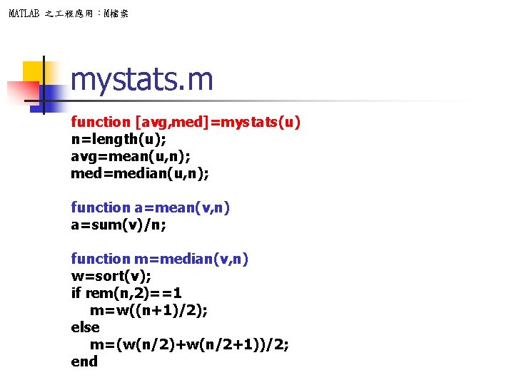 MATLAB 之 程應用：M檔案 mystats. m function [avg, med]=mystats(u) n=length(u); avg=mean(u, n); med=median(u, n); function