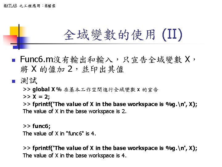 MATLAB 之 程應用：M檔案 全域變數的使用 (II) n n Func 6. m沒有輸出和輸入，只宣告全域變數 X， 將 X 的值加