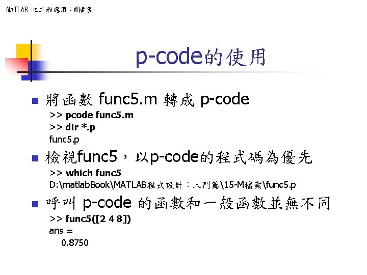 MATLAB 之 程應用：M檔案 p-code的使用 n 將函數 func 5. m 轉成 p-code >> pcode func