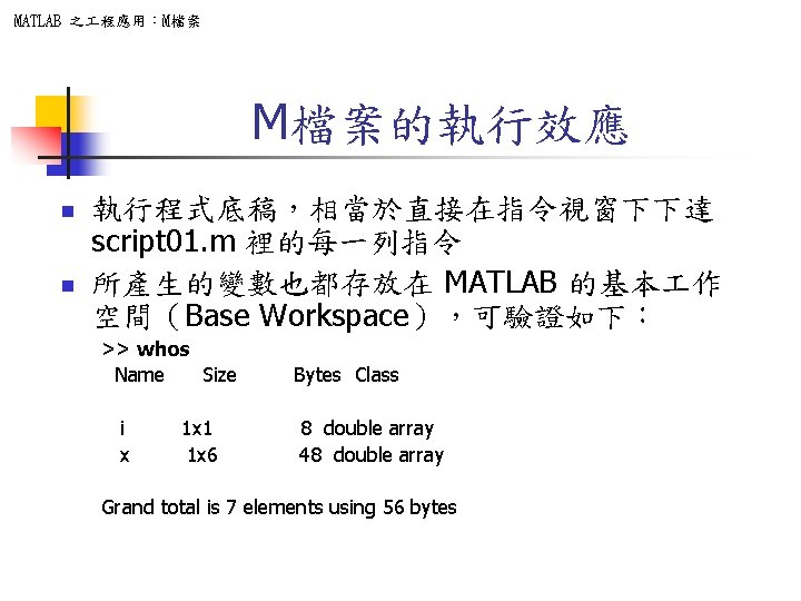 MATLAB 之 程應用：M檔案 M檔案的執行效應 n n 執行程式底稿，相當於直接在指令視窗下下達 script 01. m 裡的每一列指令 所產生的變數也都存放在 MATLAB 的基本