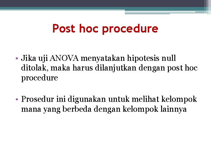 Post hoc procedure • Jika uji ANOVA menyatakan hipotesis null ditolak, maka harus dilanjutkan