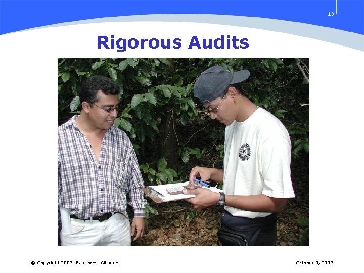 13 Rigorous Audits © Copyright 2007. Rainforest Alliance October 5, 2007 