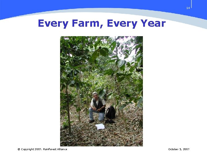 14 Every Farm, Every Year © Copyright 2007. Rainforest Alliance October 5, 2007 