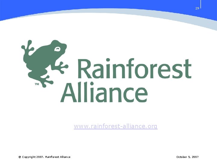 29 www. rainforest-alliance. org © Copyright 2007. Rainforest Alliance October 5, 2007 