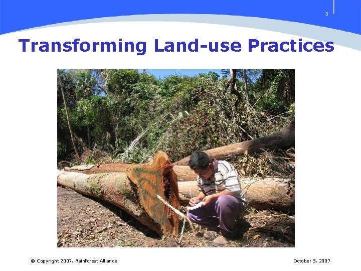 3 Transforming Land-use Practices © Copyright 2007. Rainforest Alliance October 5, 2007 
