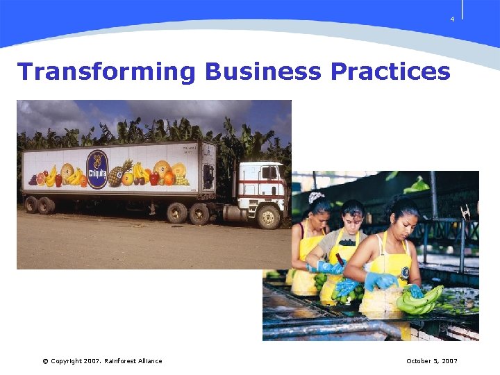 4 Transforming Business Practices © Copyright 2007. Rainforest Alliance October 5, 2007 