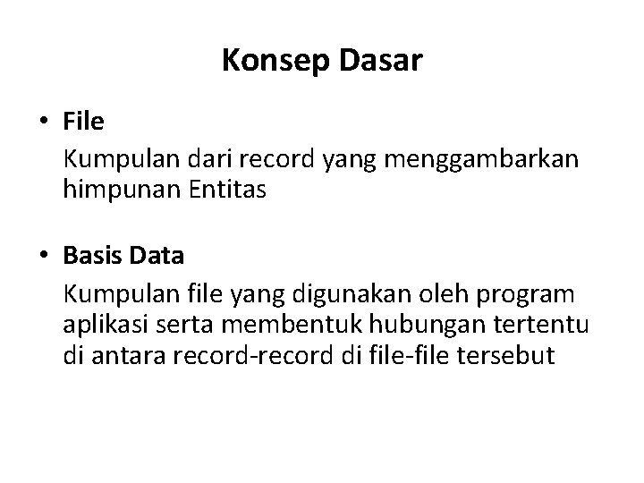 Konsep Dasar • File Kumpulan dari record yang menggambarkan himpunan Entitas • Basis Data