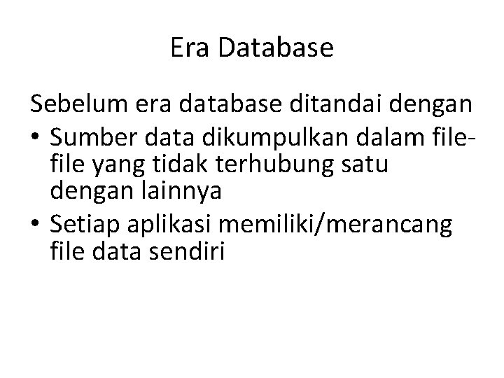 Era Database Sebelum era database ditandai dengan • Sumber data dikumpulkan dalam file yang