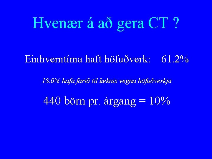 Hvenær á að gera CT ? Einhverntíma haft höfuðverk: 61. 2% 18. 0% hafa