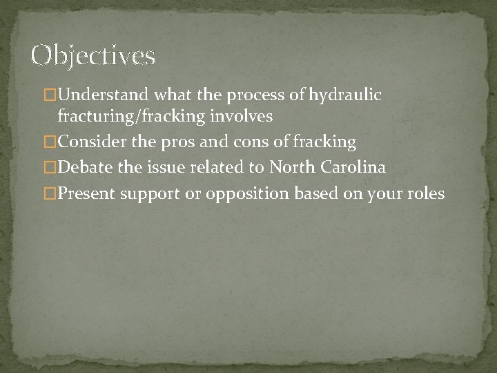 Objectives �Understand what the process of hydraulic fracturing/fracking involves �Consider the pros and cons