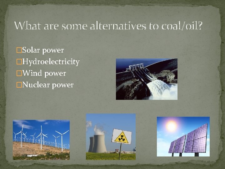 What are some alternatives to coal/oil? �Solar power �Hydroelectricity �Wind power �Nuclear power 