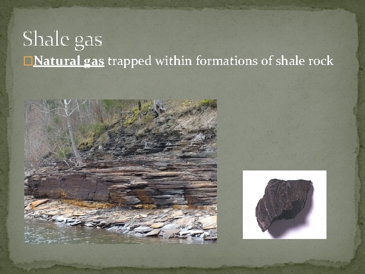 Shale gas �Natural gas trapped within formations of shale rock 