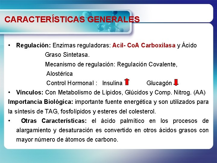 CARACTERÍSTICAS GENERALES • Regulación: Enzimas reguladoras: Acil- Co. A Carboxilasa y Ácido Graso Sintetasa.