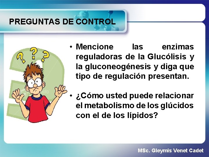 PREGUNTAS DE CONTROL • Mencione las enzimas reguladoras de la Glucólisis y la gluconeogénesis