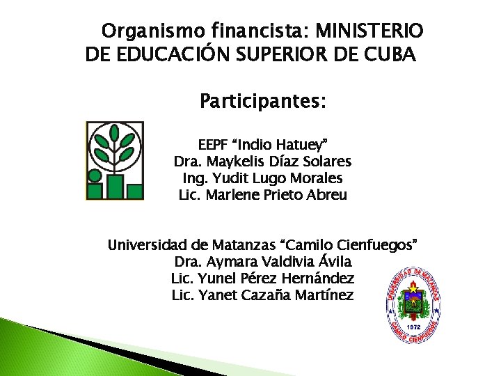 Organismo financista: MINISTERIO DE EDUCACIÓN SUPERIOR DE CUBA Participantes: EEPF “Indio Hatuey” Dra. Maykelis Organismo financista: MINISTERIO DE EDUCACIÓN SUPERIOR DE CUBA Participantes: EEPF “Indio Hatuey” Dra. Maykelis